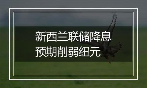 新西兰联储降息预期削弱纽元