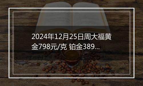2024年12月25日周大福黄金798元/克 铂金389元/克