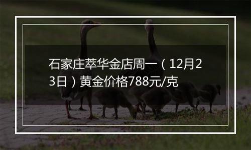 石家庄萃华金店周一（12月23日）黄金价格788元/克