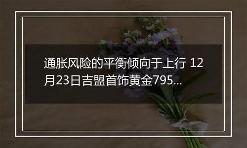 通胀风险的平衡倾向于上行 12月23日吉盟首饰黄金795元/克