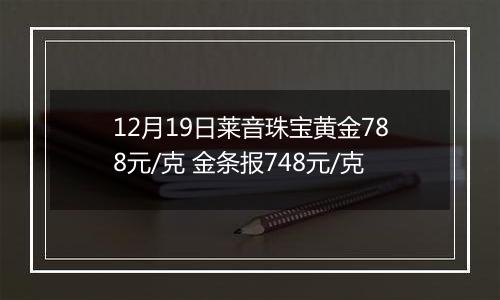 12月19日莱音珠宝黄金788元/克 金条报748元/克