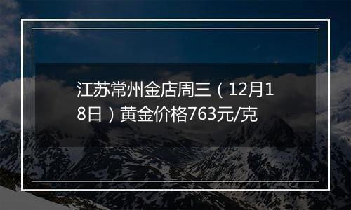 江苏常州金店周三(12月18日)黄金价格763元/克