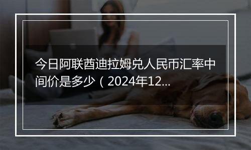 今日阿联酋迪拉姆兑人民币汇率中间价是多少(2024年12月23日)