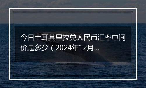 今日土耳其里拉兑人民币汇率中间价是多少(2024年12月23日)