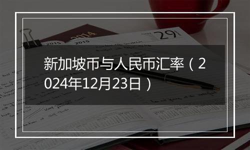 新加坡币与人民币汇率(2024年12月23日)