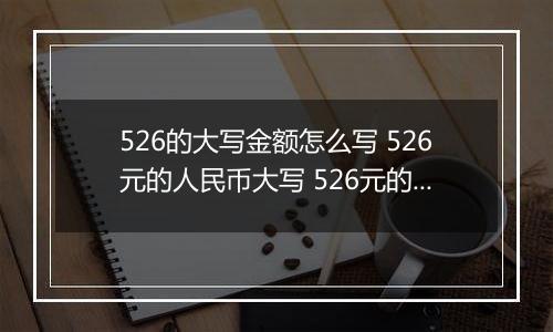 526的大写金额怎么写 526元的人民币大写 526元的数字大写