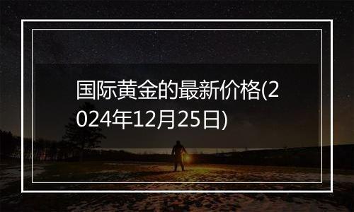 国际黄金的最新价格(2024年12月25日)