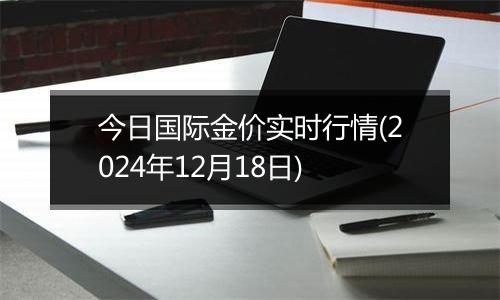 今日国际金价实时行情(2024年12月18日)