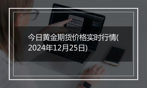 今日黄金期货价格实时行情(2024年12月25日)