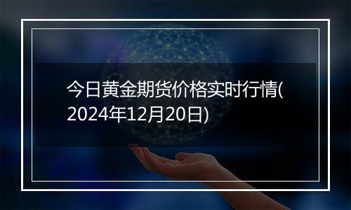 今日黄金期货价格实时行情(2024年12月20日)