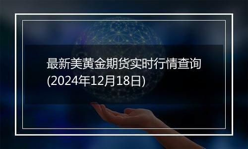 最新美黄金期货实时行情查询(2024年12月18日)