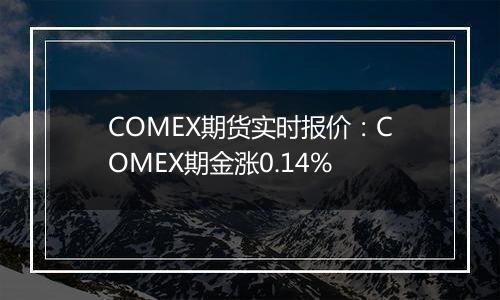 COMEX期货实时报价:COMEX期金涨0.14%