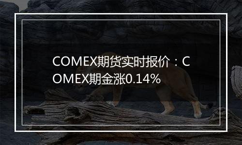 COMEX期货实时报价:COMEX期金涨0.14%