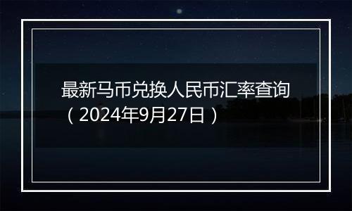 最新马币兑换人民币汇率查询(2024年9月27日)