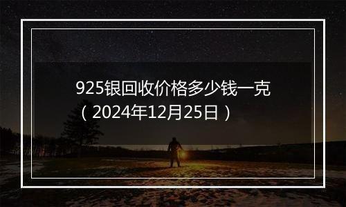 925银回收价格多少钱一克(2024年12月25日)
