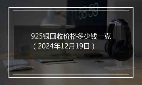 925银回收价格多少钱一克(2024年12月19日)