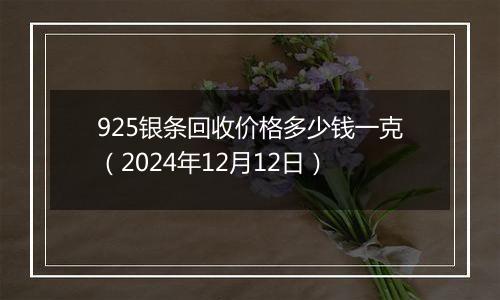 925银条回收价格多少钱一克(2024年12月12日)