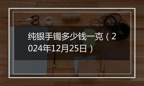 纯银手镯多少钱一克(2024年12月25日)