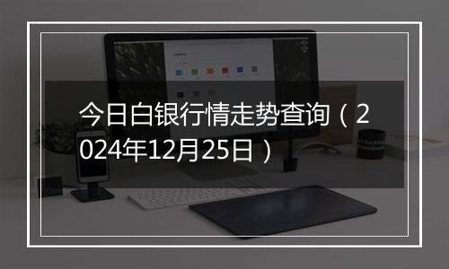 今日白银行情走势查询(2024年12月25日)