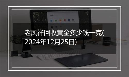 老凤祥回收黄金多少钱一克(2024年12月25日)