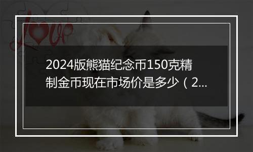 2024版熊猫纪念币150克精制金币现在市场价是多少(2024年12月25日)