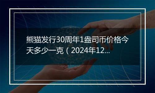 熊猫发行30周年1盎司币价格今天多少一克（2024年12月25日）
