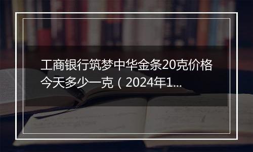 工商银行筑梦中华金条20克价格今天多少一克(2024年12月25日)