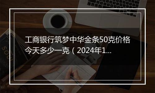 工商银行筑梦中华金条50克价格今天多少一克(2024年12月25日)