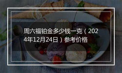周六福铂金多少钱一克(2024年12月24日)参考价格