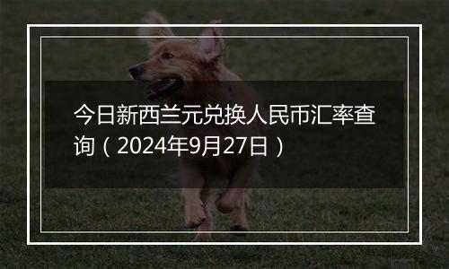 今日新西兰元兑换人民币汇率查询(2024年9月27日)