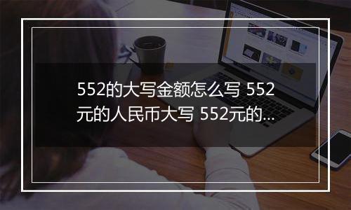 552的大写金额怎么写 552元的人民币大写 552元的数字大写