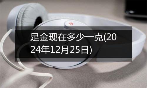 足金现在多少一克(2024年12月25日)