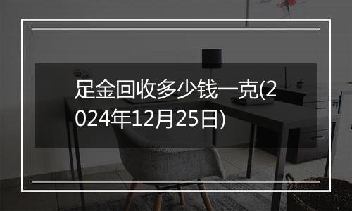 足金回收多少钱一克(2024年12月25日)
