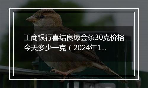 工商银行喜结良缘金条30克价格今天多少一克(2024年12月25日)