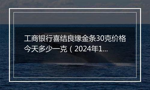 工商银行喜结良缘金条30克价格今天多少一克(2024年12月25日)
