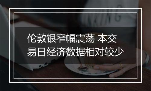 伦敦银窄幅震荡 本交易日经济数据相对较少