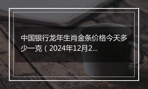 中国银行龙年生肖金条价格今天多少一克(2024年12月25日)