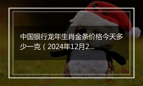 中国银行龙年生肖金条价格今天多少一克(2024年12月25日)