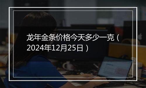 龙年金条价格今天多少一克(2024年12月25日)