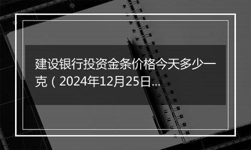 建设银行投资金条价格今天多少一克(2024年12月25日)