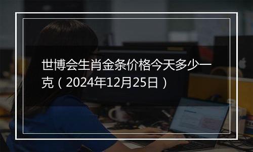 世博会生肖金条价格今天多少一克(2024年12月25日)