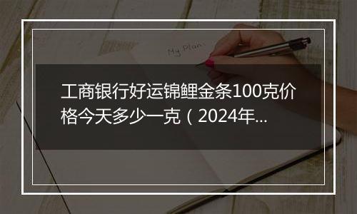 工商银行好运锦鲤金条100克价格今天多少一克(2024年12月24日)