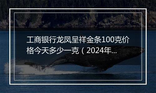 工商银行龙凤呈祥金条100克价格今天多少一克(2024年12月23日)