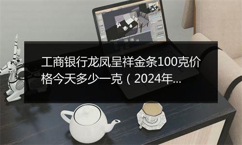 工商银行龙凤呈祥金条100克价格今天多少一克(2024年12月23日)