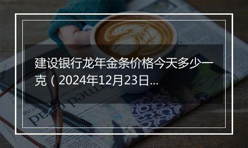 建设银行龙年金条价格今天多少一克(2024年12月23日)