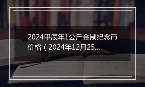 2024甲辰年1公斤金制纪念币价格（2024年12月25日）