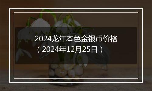 2024龙年本色金银币价格(2024年12月25日)