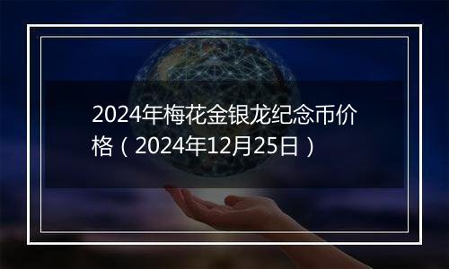 2024年梅花金银龙纪念币价格（2024年12月25日）