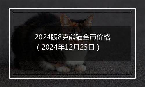 2024版8克熊猫金币价格（2024年12月25日）
