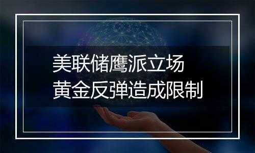 美联储鹰派立场 黄金反弹造成限制